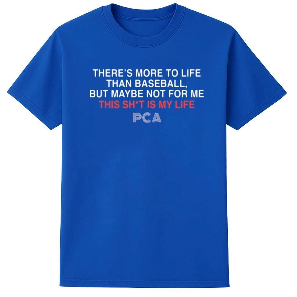There’s More to Life Than baseball, But maybe Not Fpr Me This Sh t Is Life PCA Shirt