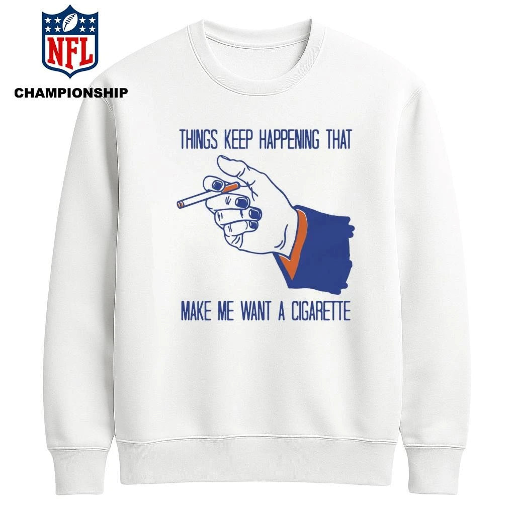 Things Keep Happening That Make Me Want A Cigarette  Shirt