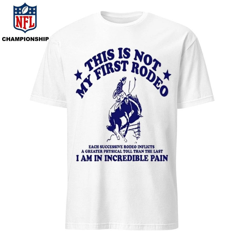 This Isa Not My First Rodeo I Am In Incredible Pain Shirt