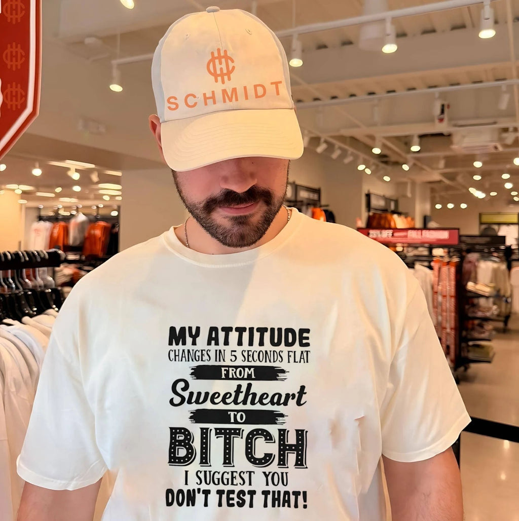 My attitude changes in 5 seconds flat from sweetheart to bitch I suggest you don’t test that shirt