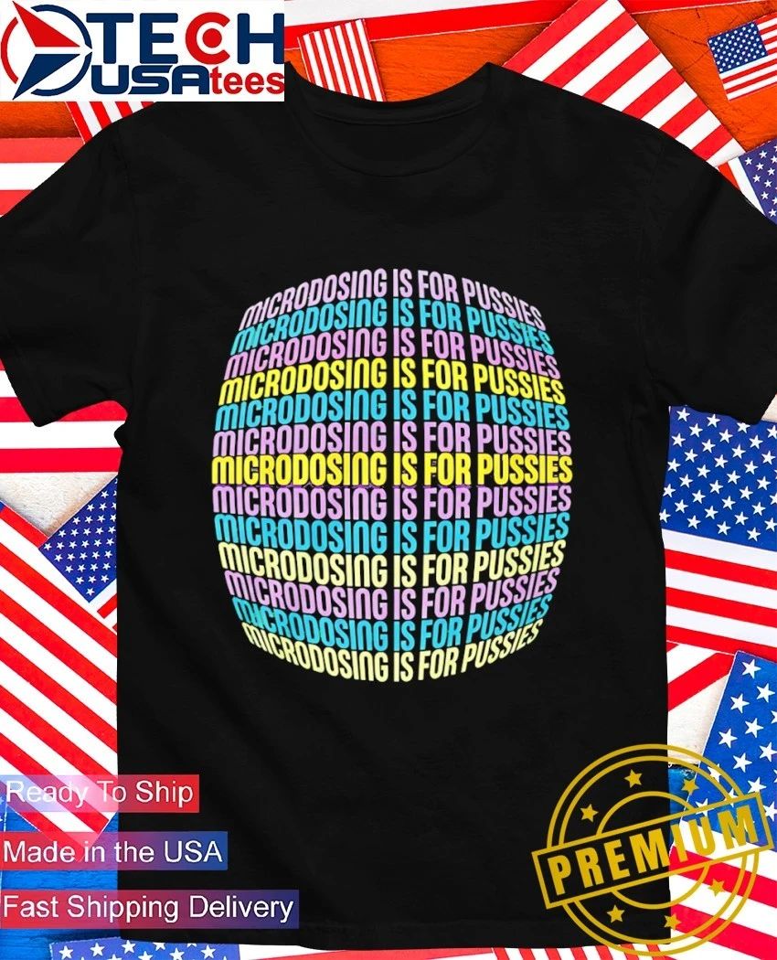 Microdosing is for pussies repeat shirt