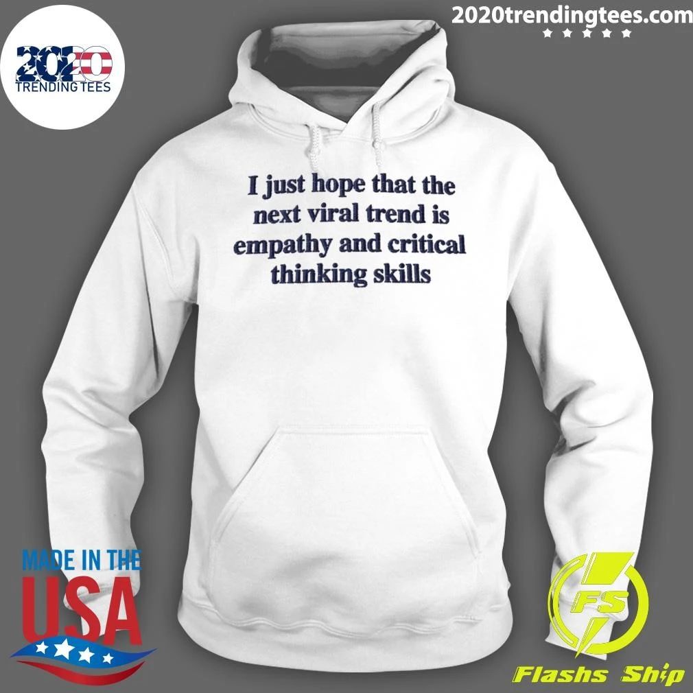 I Just Hope That The Next Viral Trend Is Empathy And Critical Thinking Skills Tee Shirt