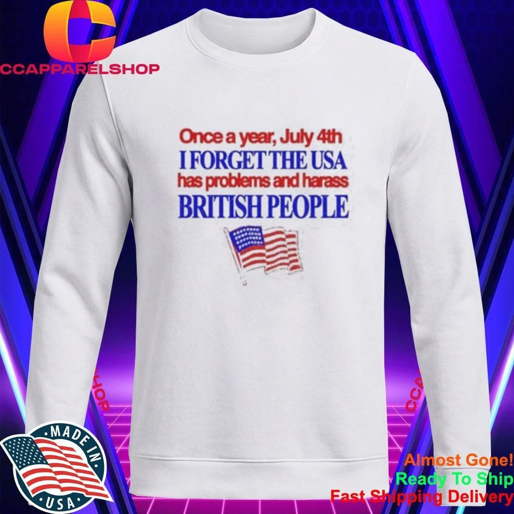 Once a Year July 4th I Forget USA Problems and Harass British People Shirt