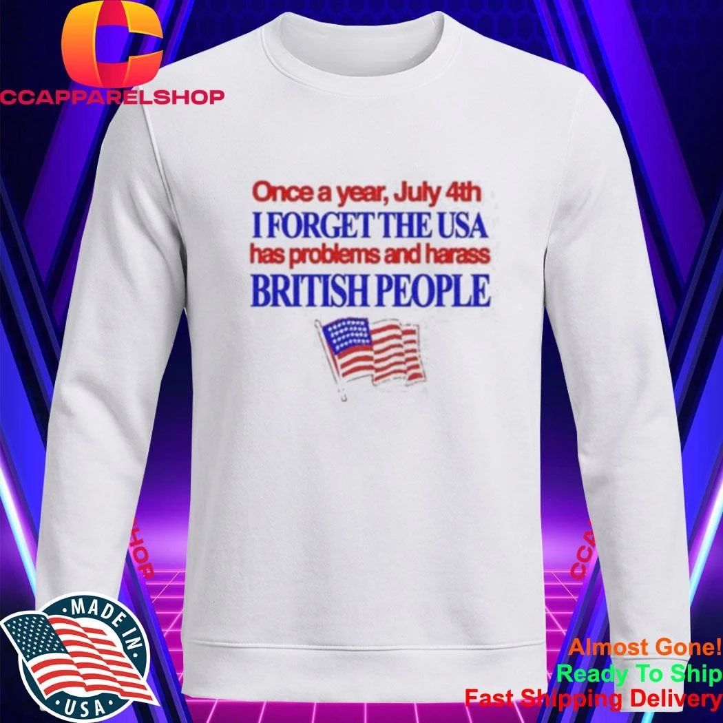 Once a Year July 4th I Forget USA Problems and Harass British People Shirt