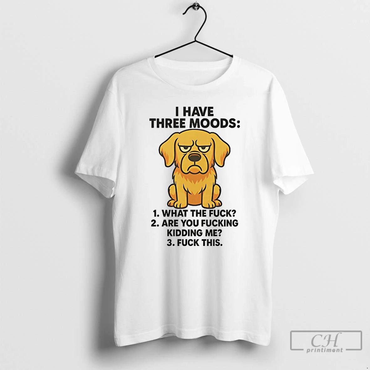 Classic Golden Retriever I Have Three Moods What The Fuck Are You Fucking Kidding Me