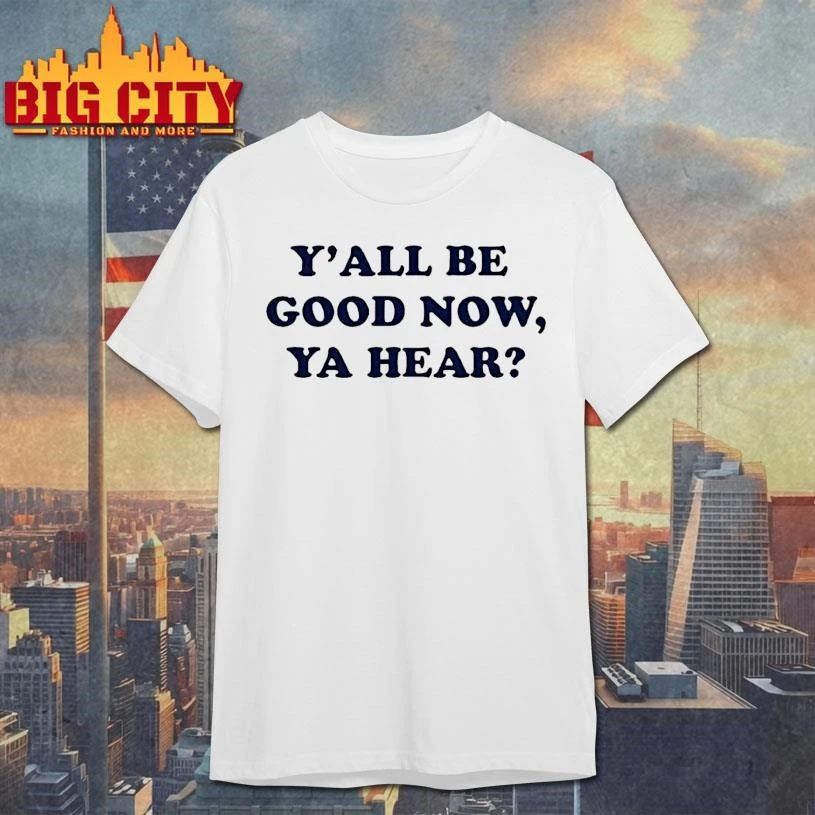 Yall Be Good Now Ya Hear Shirt