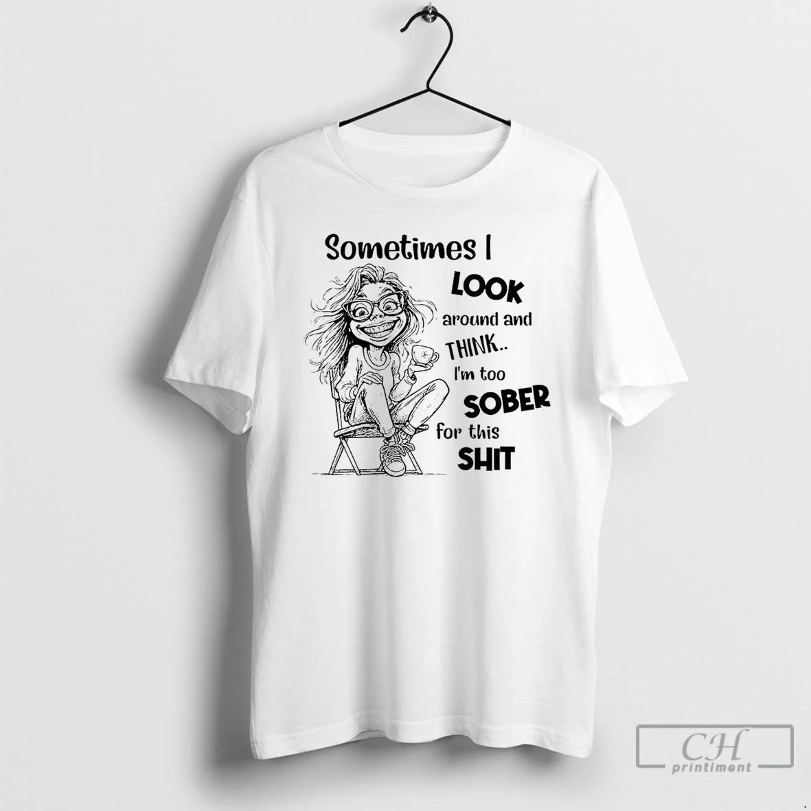 Classic Sometimes I Look Around And Think Im Too Sober For This Shit T Shirts