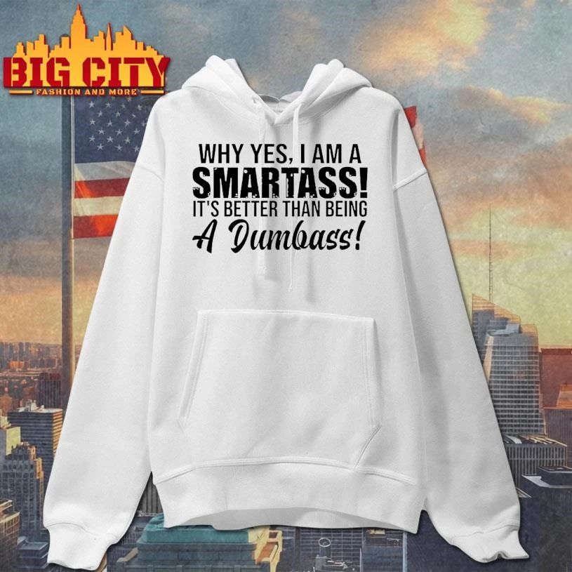 Why Yes I Am A Smartass Its Better Than Being A Dumbass Graphic Shirt