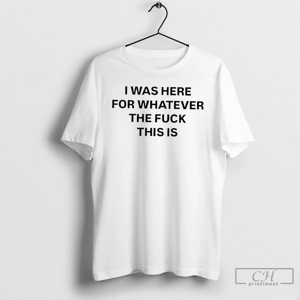 Classic I Was Here For Whatever The Fuck This Is T Shirts