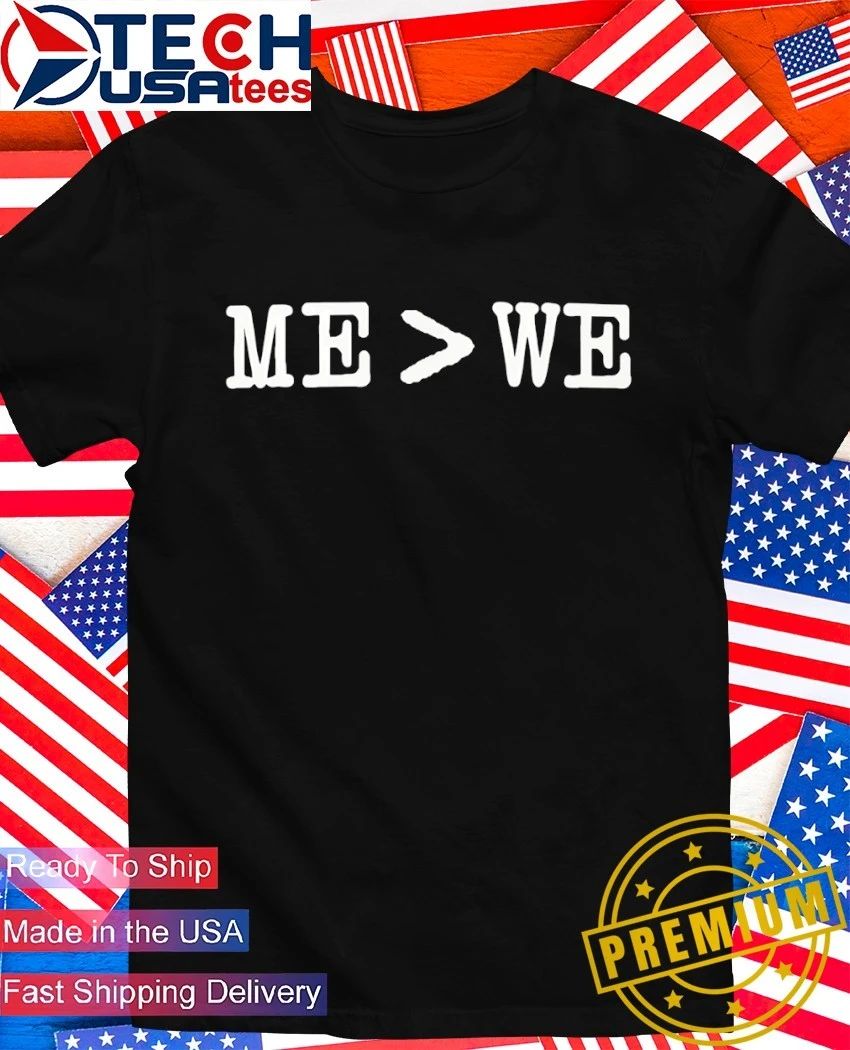 Me is greater than we shirt