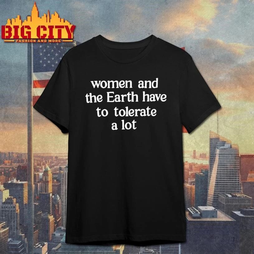 Women And The Earth Have To Tolerate A Lot Text Shirt
