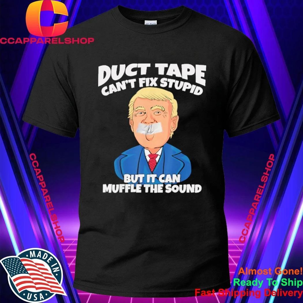 Trump Duct Tape Cant Fix Stupid But It Can Muffle The Sound Shirt