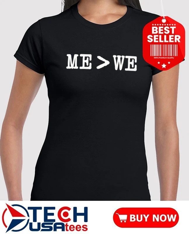Me is greater than we shirt