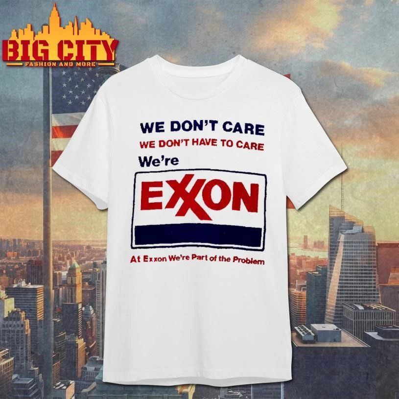 Exxon We Dont Care We Dont Have To Care We Are Part Of The Problem Funny Corporate Parody Shirt