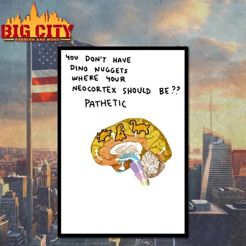You Don’t Have Dino Nuggets Where Your Neocortex Should Be Pathetic Funny Brain Dinosaur Meme Shirt