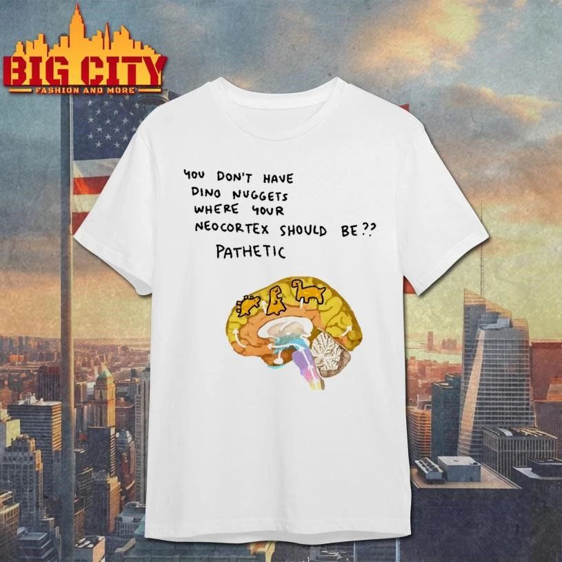 You Don’t Have Dino Nuggets Where Your Neocortex Should Be Pathetic Funny Brain Dinosaur Meme Shirt