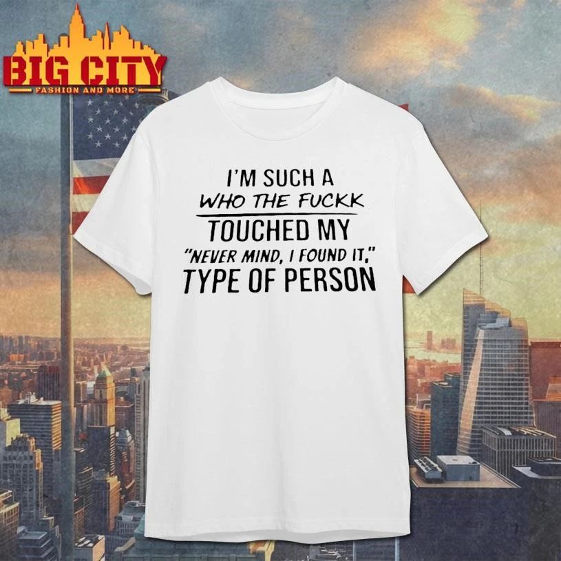 Im Such A Who The Fuck Touched My Never Mind I Found It Type Of Person Shirt