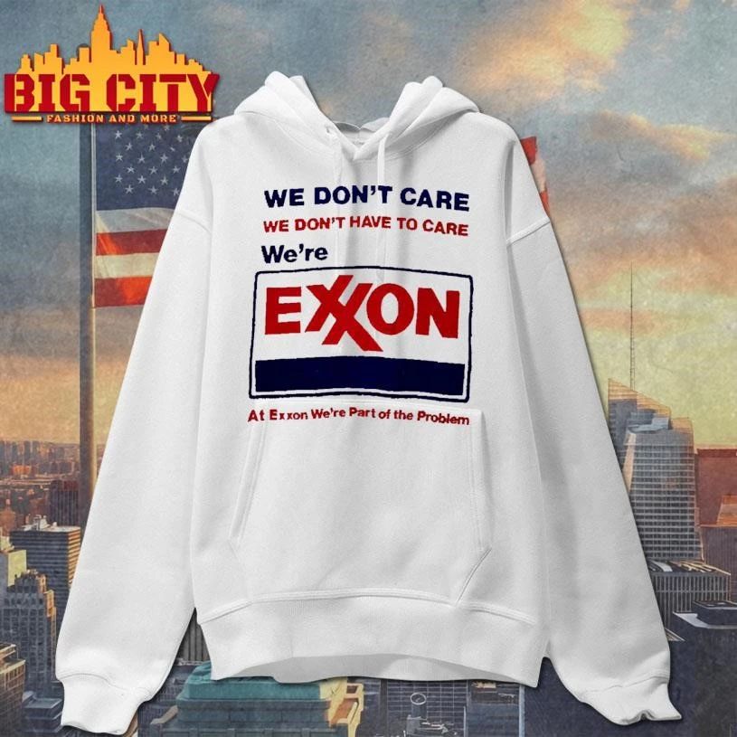 Exxon We Dont Care We Dont Have To Care We Are Part Of The Problem Funny Corporate Parody Shirt