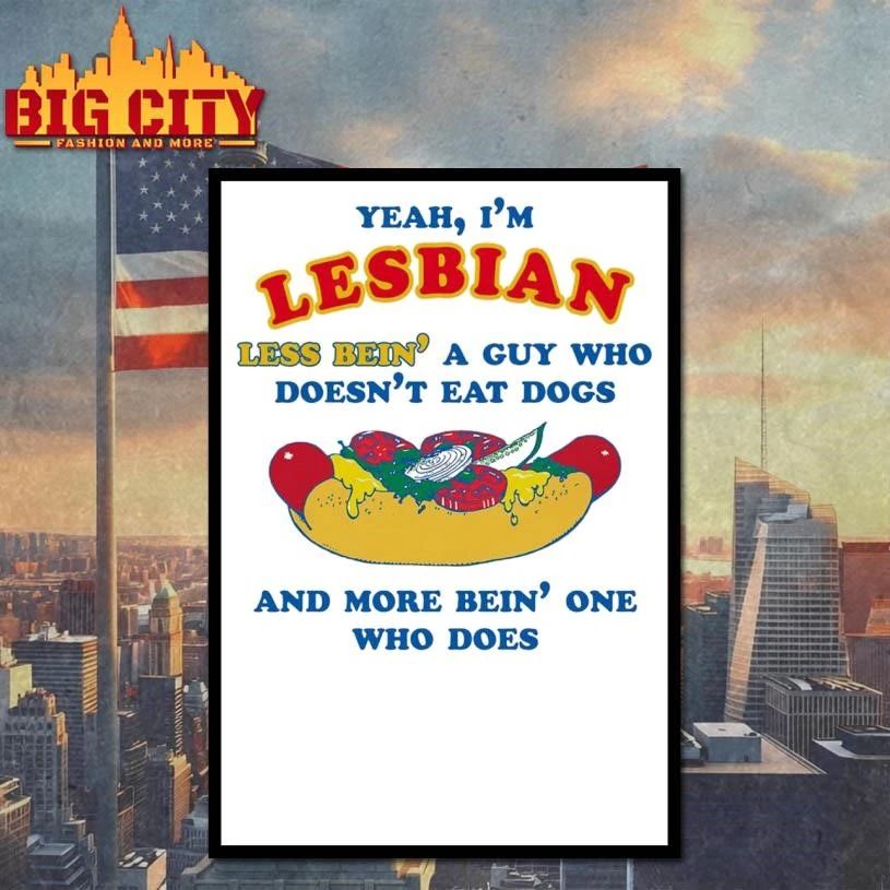 Yeah, I’m Lesbian, Less Bein’ A Guy Who Doesn’t Eat Dogs And More Bein’ One Who Does Funny Shirt
