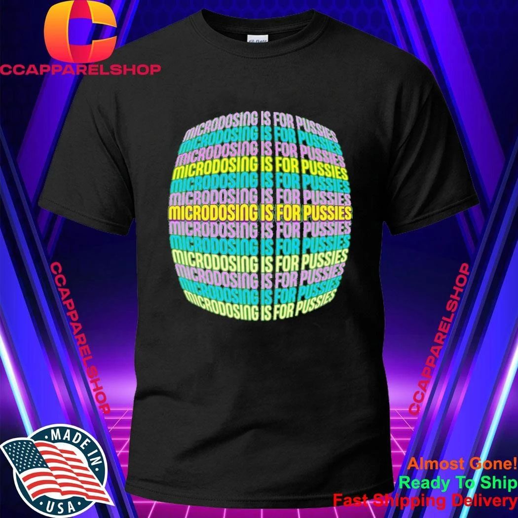 Microdosing Is For Pussies Shirt