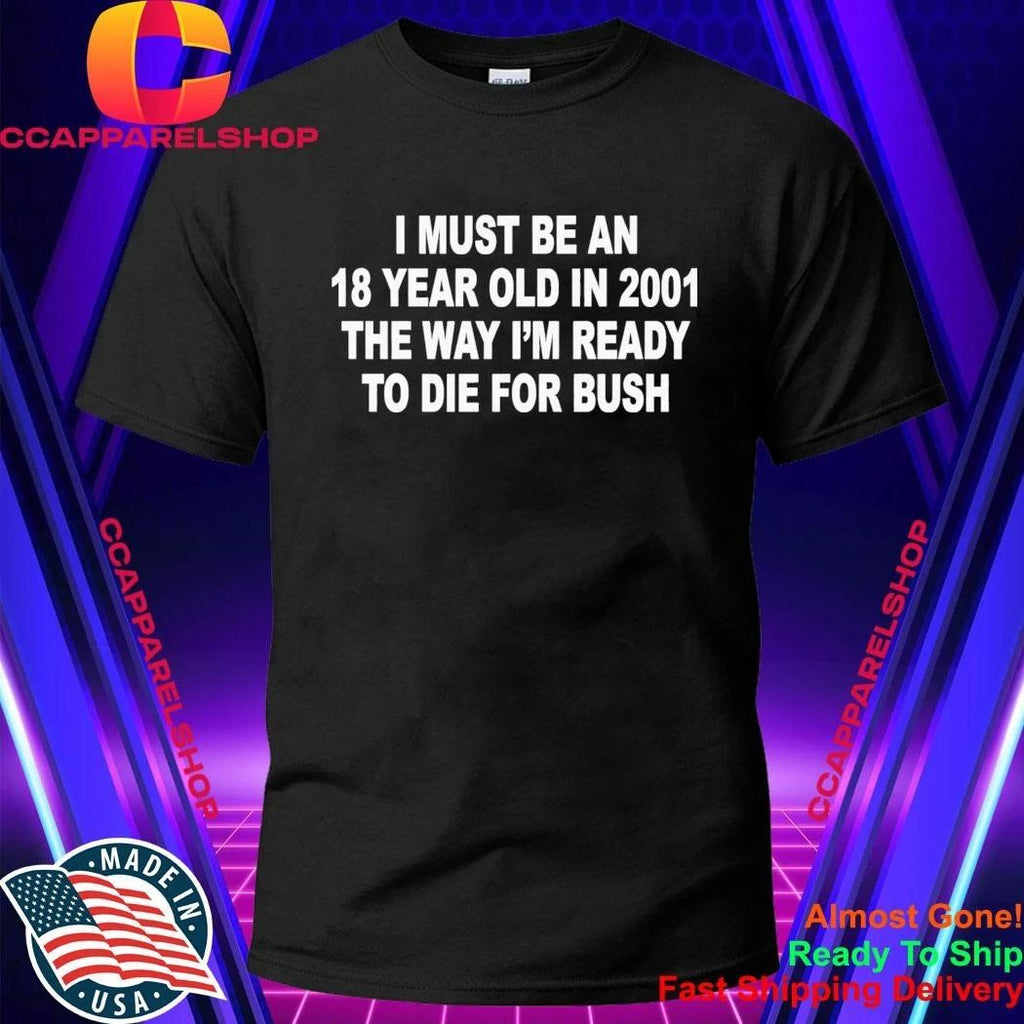 I Must Be An 18 Year Old In 2001 The Way I’m Ready To Die For Bush Shirt