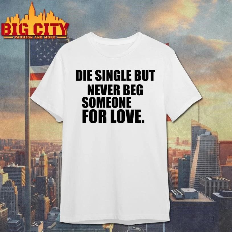 Die Single But Never Beg Someone For Love Graphic Shirt