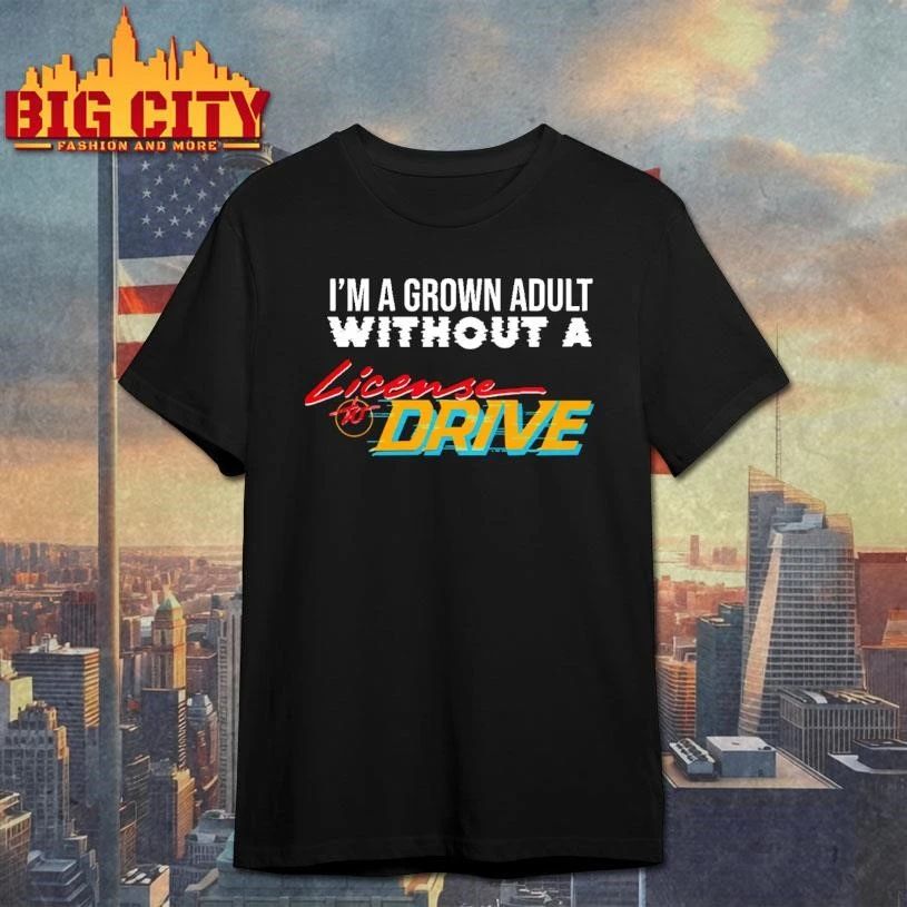 I am a grown adult without a license to drive funny meme shirt