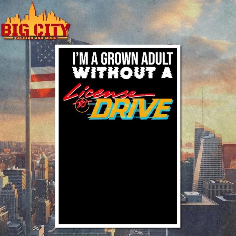 I am a grown adult without a license to drive funny meme shirt