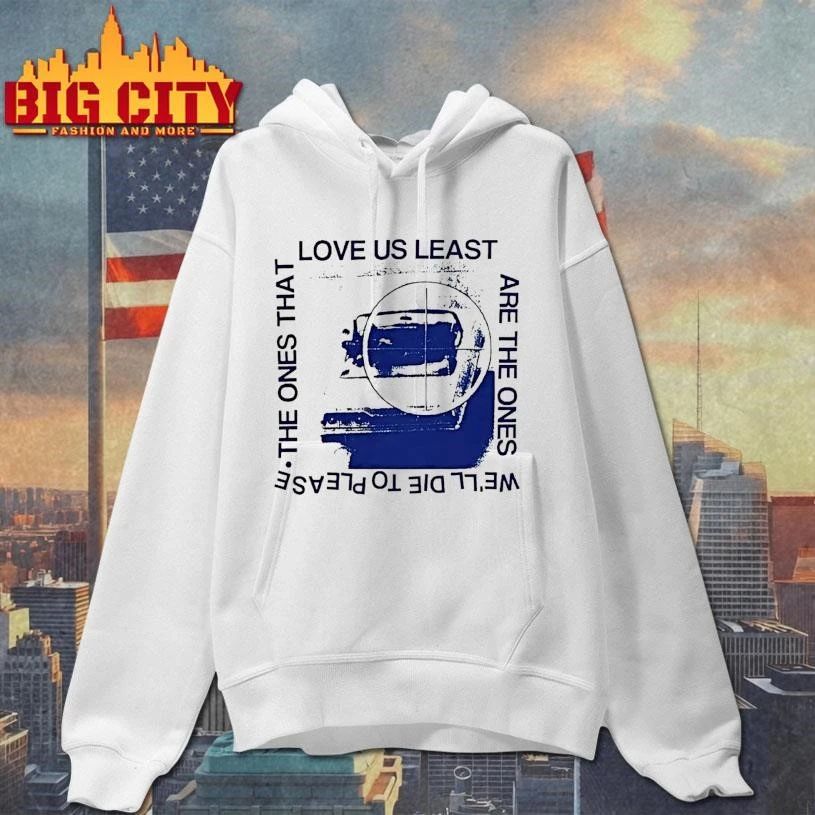 Love Us Least The Ones That Are The Ones Well Die To Please Shirt