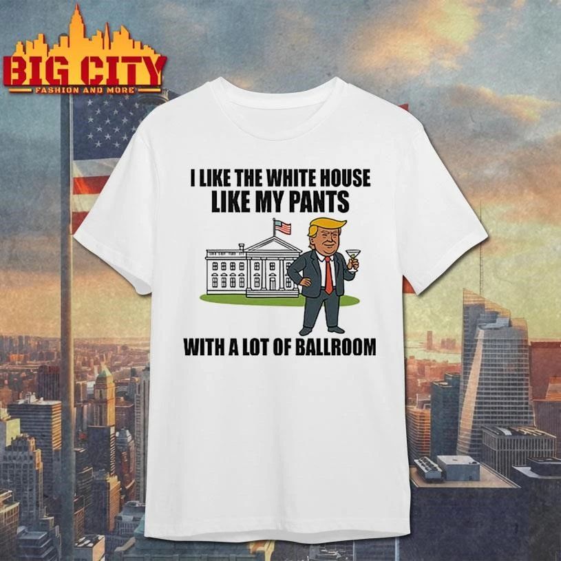 I Like The White House Like My Pants With A Lot Of Ballroom Trump Graphic Shirt