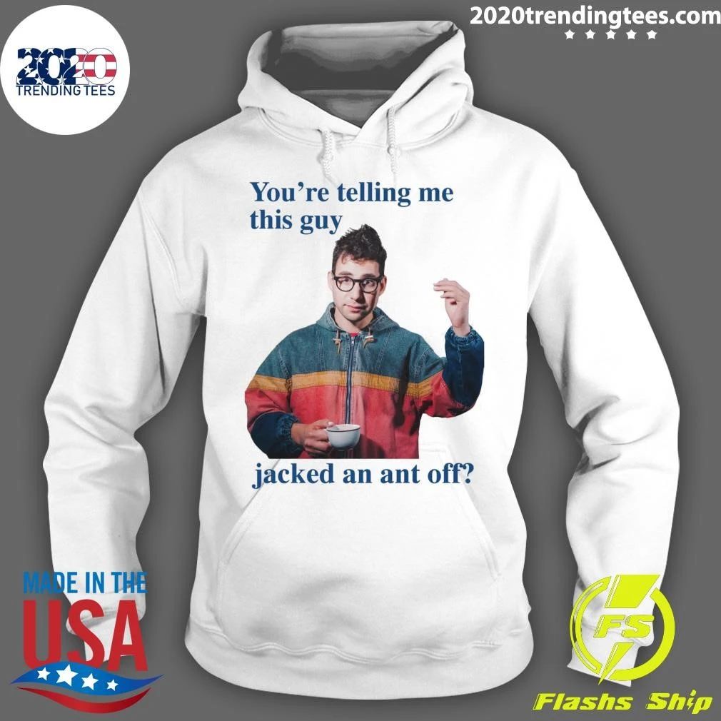 You’re Telling Me This Guy Jacked An Ant Off Tee Shirt