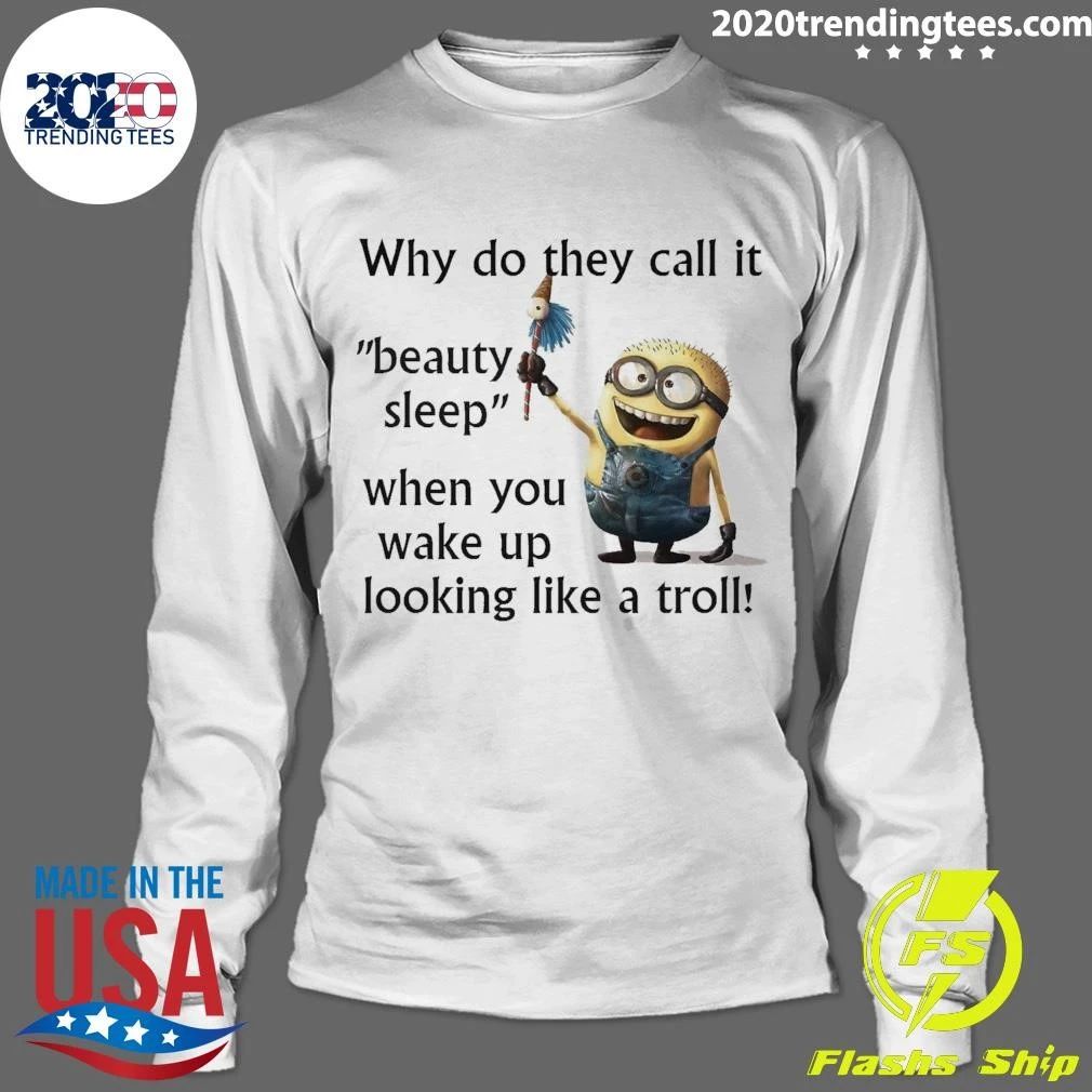 Minion Why Do They Call It Beauty Sleep When You Wake Up Looking Like A Troll Shirt