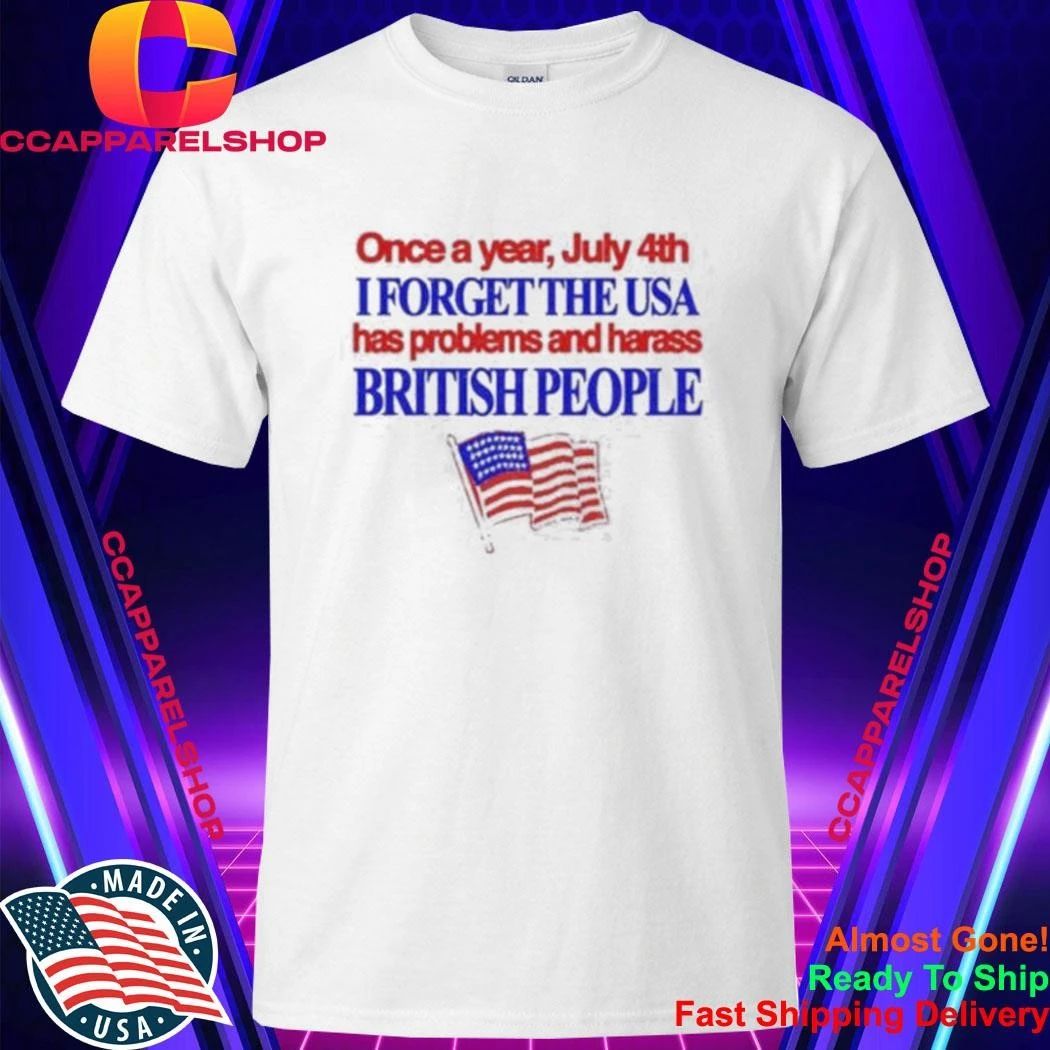 Once a Year July 4th I Forget USA Problems and Harass British People Shirt