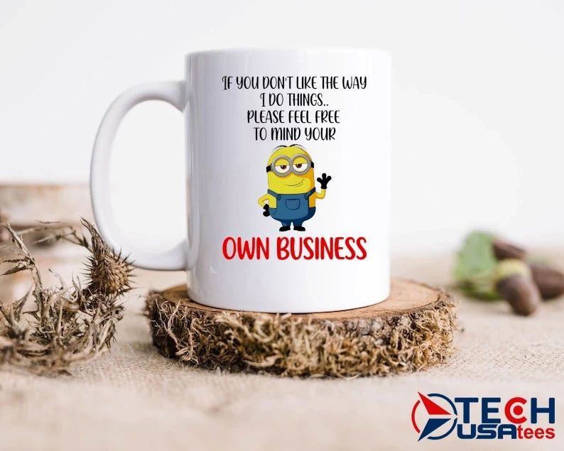 Minion if you don’t like the way I do things please feel free to mind your own business shirt