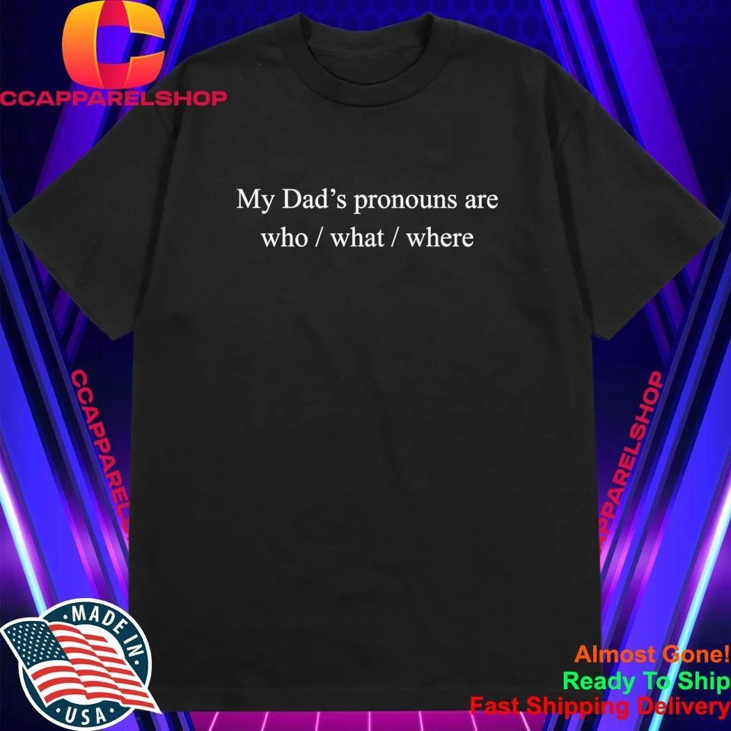 My Dad’s Pronouns Are Who What Where Shirt