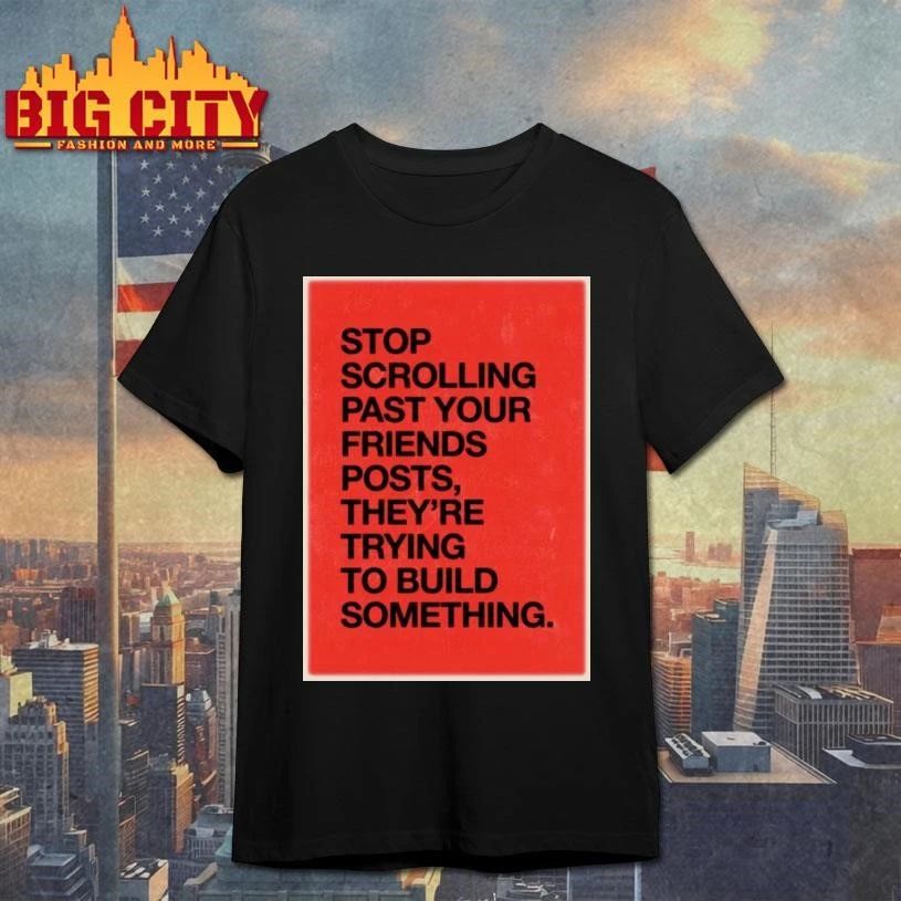 Stop Scrolling Past Your Friends Posts They Are Trying To Build Something Red Quote Shirt