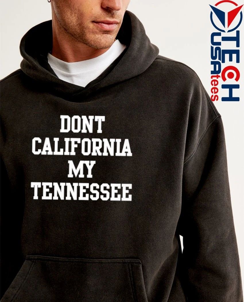 Don’t California my Tennessee shirt