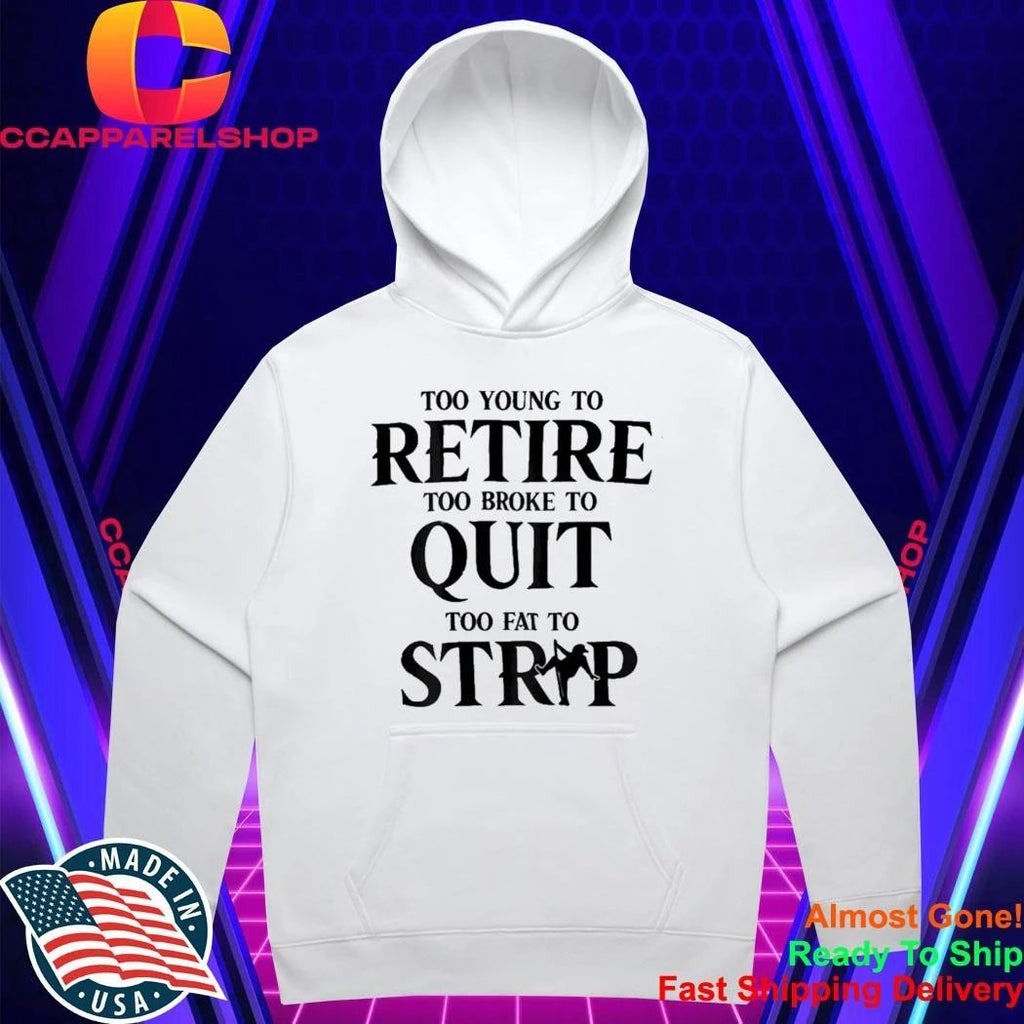 Too Young to Retire Too Broke to Quit Too Fat to Strip Humor Shirt