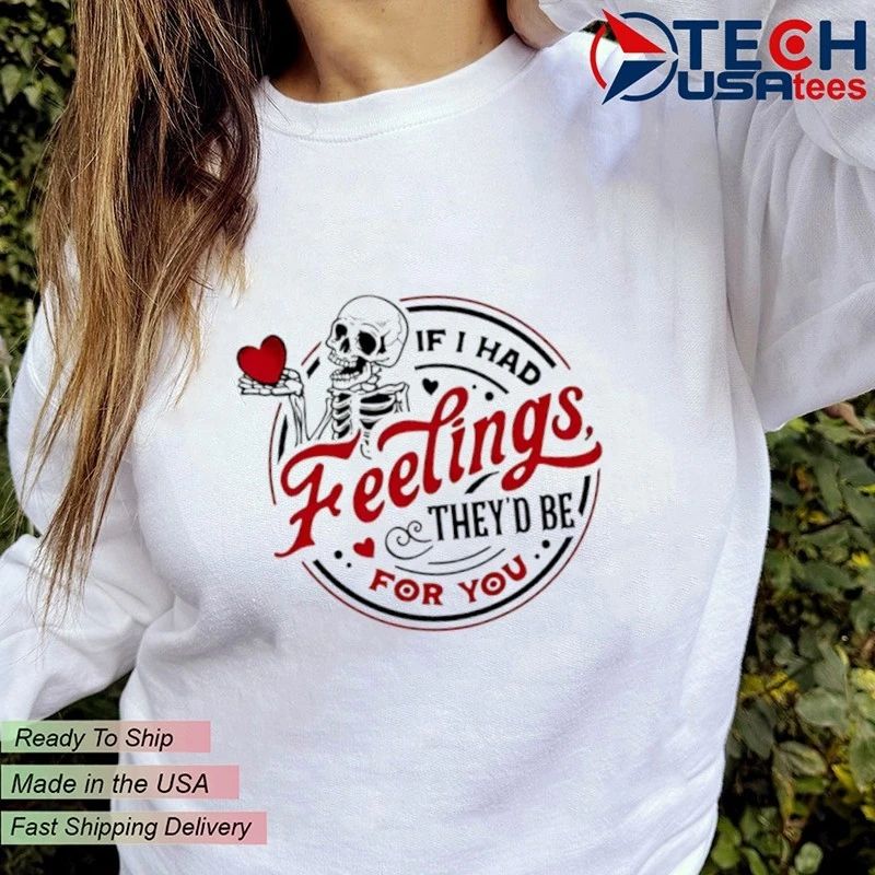 If I had feelings they’d be for you skeleton shirt