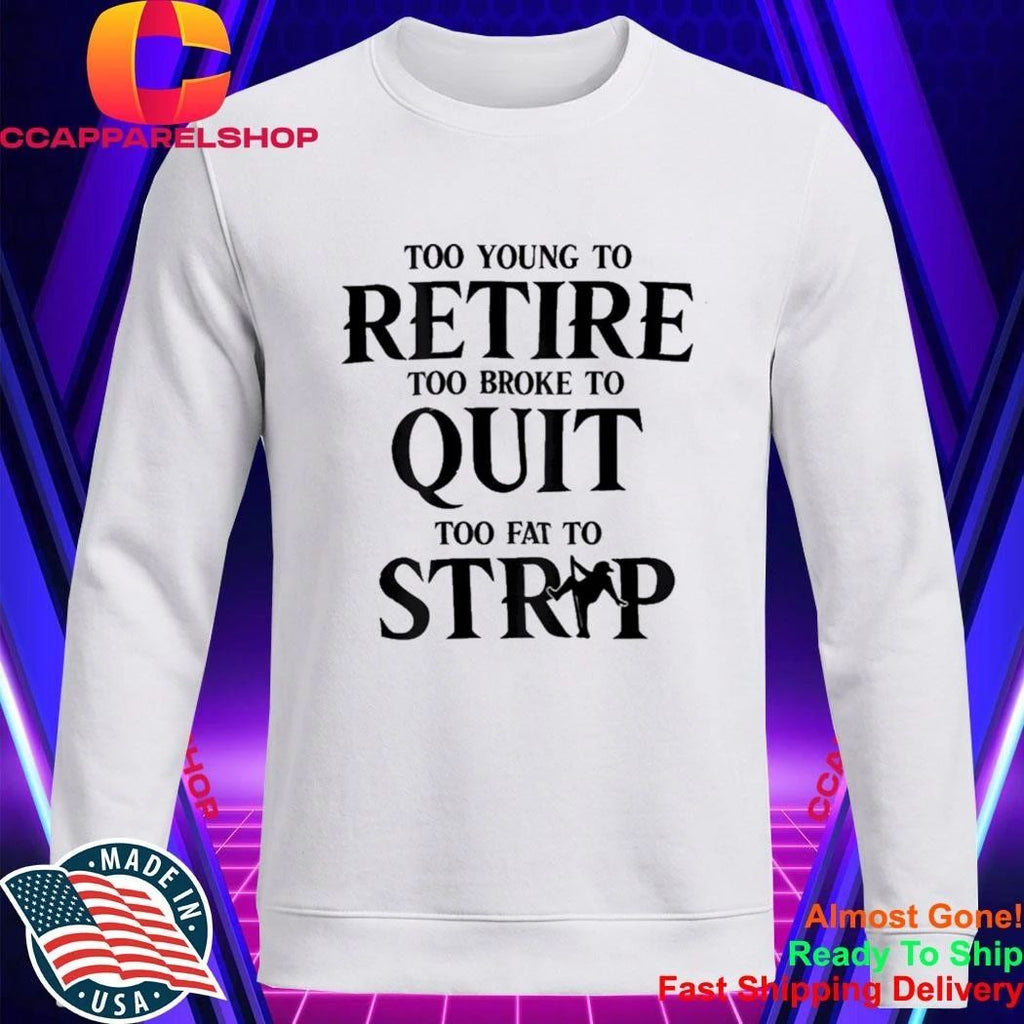 Too Young to Retire Too Broke to Quit Too Fat to Strip Humor Shirt
