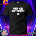 These Hoes Don’t Deserve Me Shirt