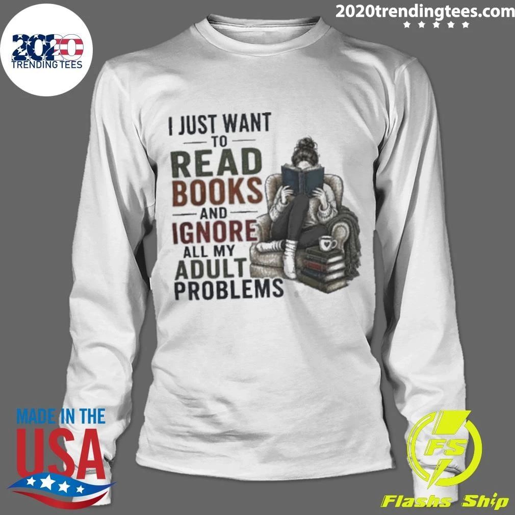 I Just Want To Read Books and Ignore All My Adult Problems Shirt
