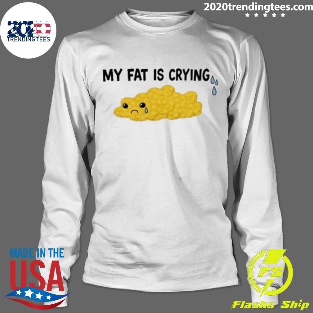My Fat Is Crying Funny Shirt