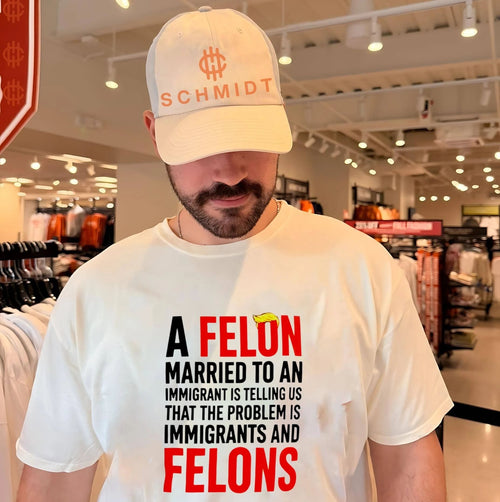 A Felon Married to an Immigrant Political Slogan shirt