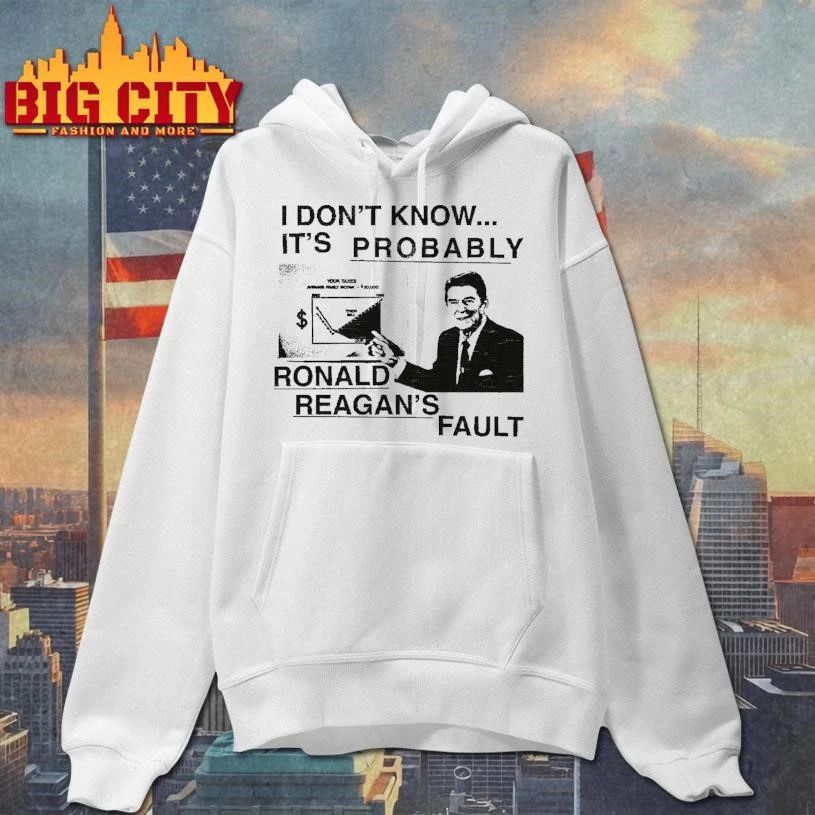 I Dont Know Its Probably Ronald Reagan Fault Funny Political Meme Shirt