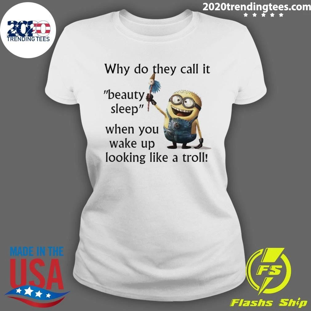 Minion Why Do They Call It Beauty Sleep When You Wake Up Looking Like A Troll Shirt