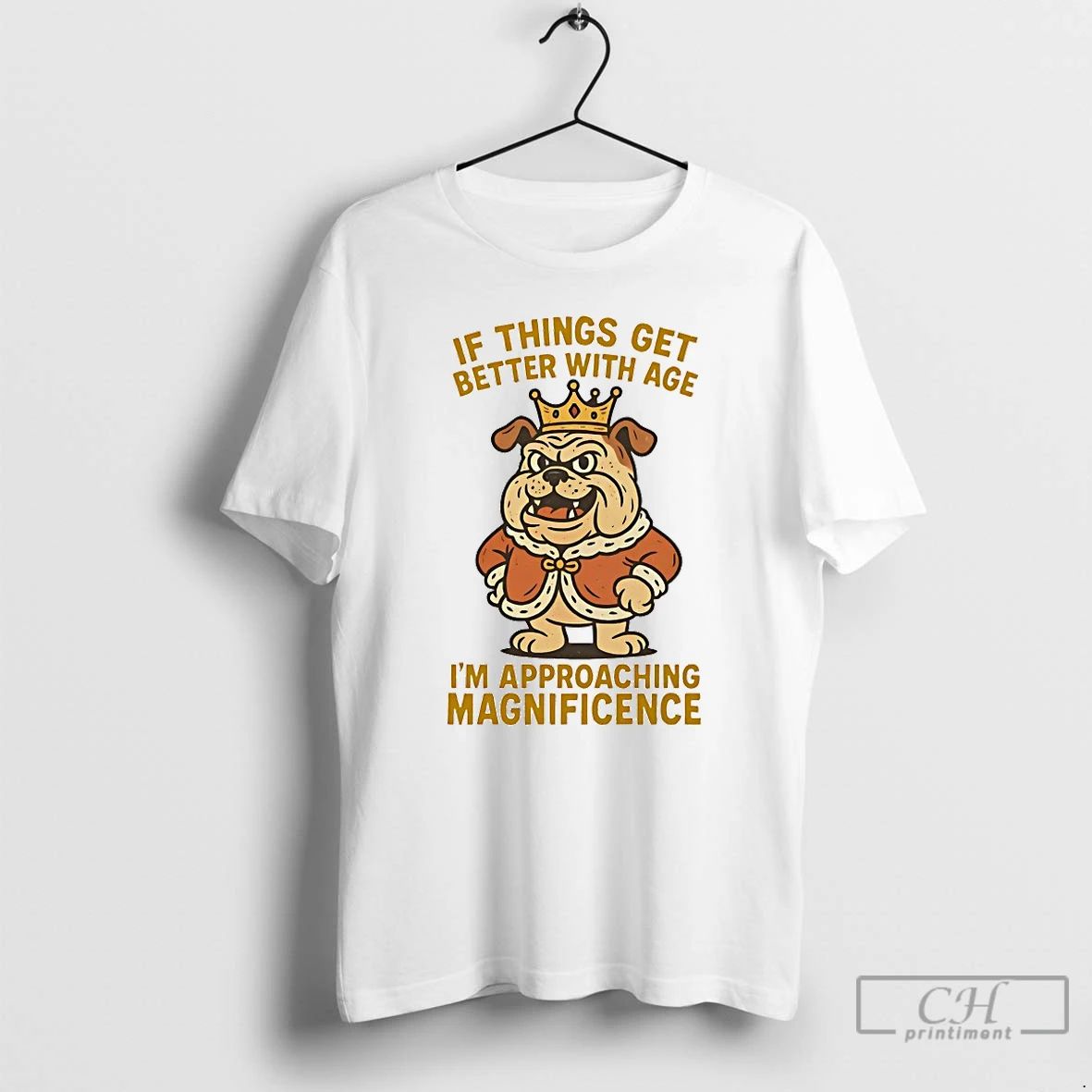 Classic Bulldog If Things Get Better With Age Im Approaching Magnificence T Shirts