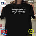At The Most Fuckable Age of My Life And The Only Thing Fucking Me Is Life Shirt