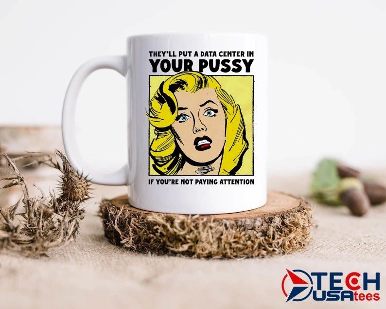 They’ll put a data center in your pussy if you aren’t paying attention shirt