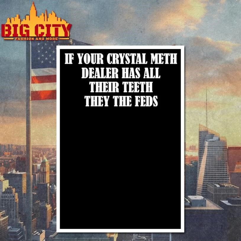 If Your Crystal Meth Dealer Has All Their Teeth They The Feds Shirt